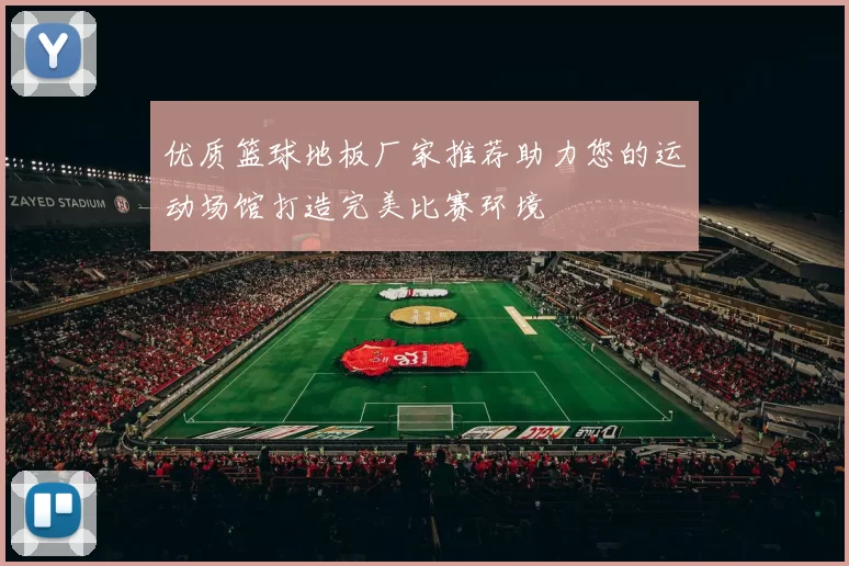 优质篮球地板厂家推荐助力您的运动场馆打造完美比赛环境