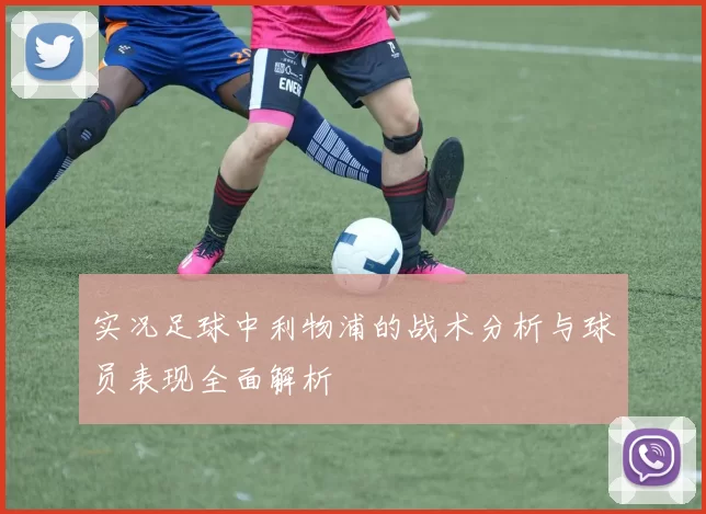 实况足球中利物浦的战术分析与球员表现全面解析