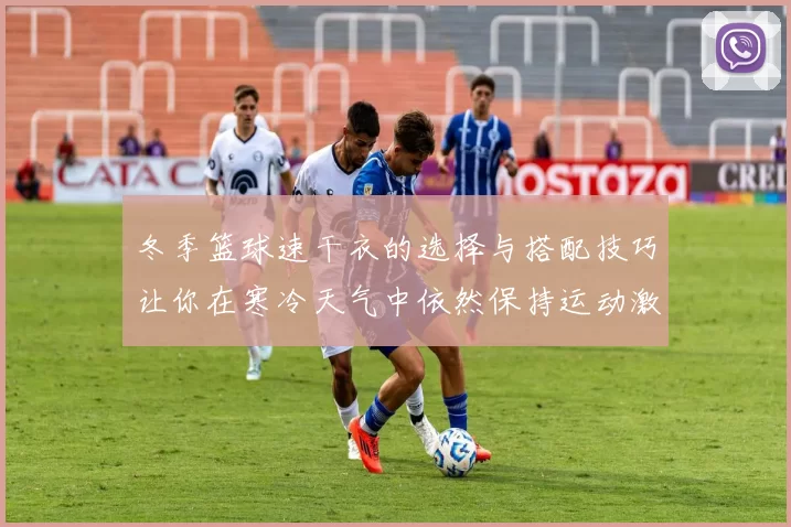 冬季篮球速干衣的选择与搭配技巧让你在寒冷天气中依然保持运动激情