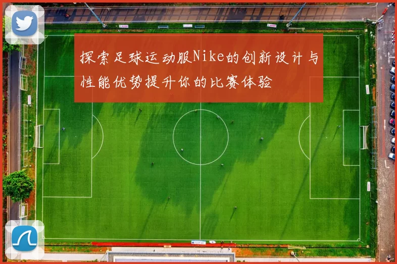 探索足球运动服Nike的创新设计与性能优势提升你的比赛体验