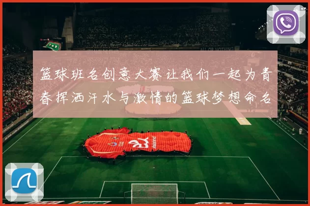 篮球班名创意大赛让我们一起为青春挥洒汗水与激情的篮球梦想命名